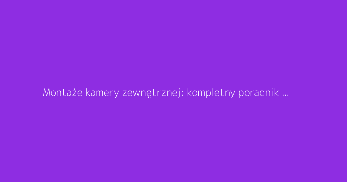 Montaże kamery zewnętrznej: kompletny poradnik do monitoringu