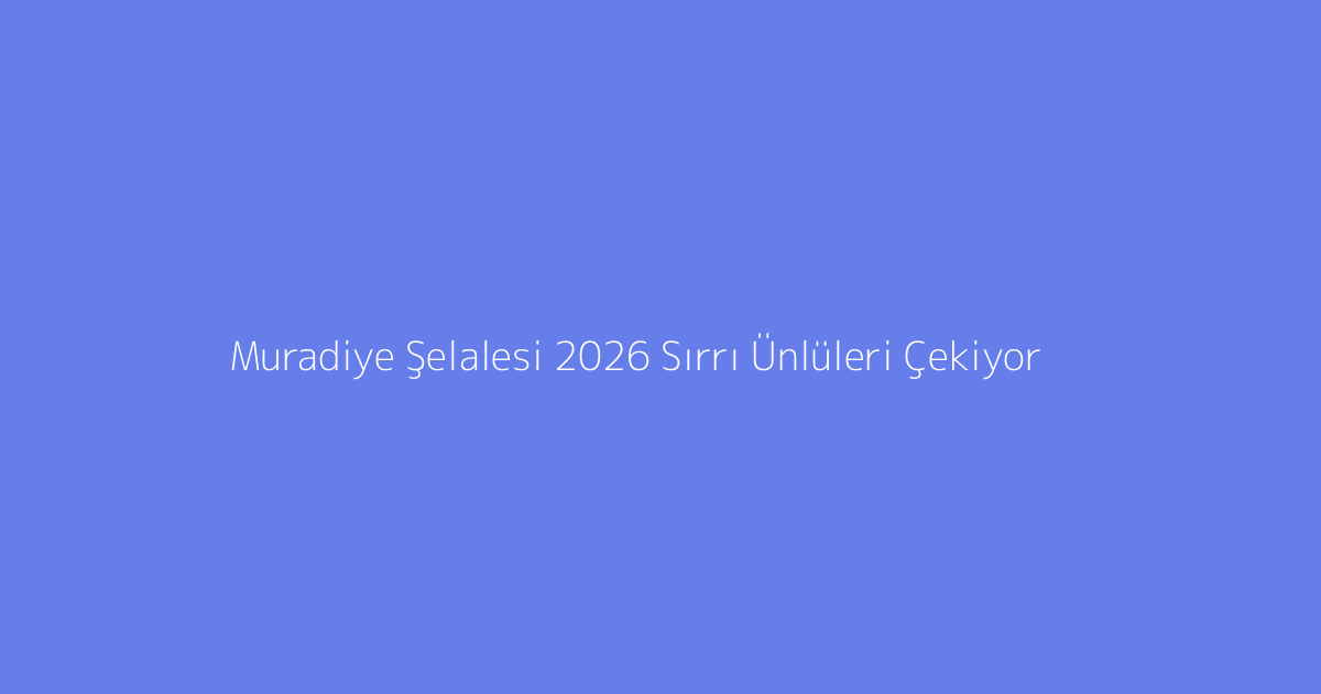 Muradiye Şelalesi 2026 Sırrı Ünlüleri Çekiyor