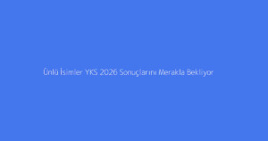 Ünlü İsimler YKS 2026 Sonuçlarını Merakla Bekliyor