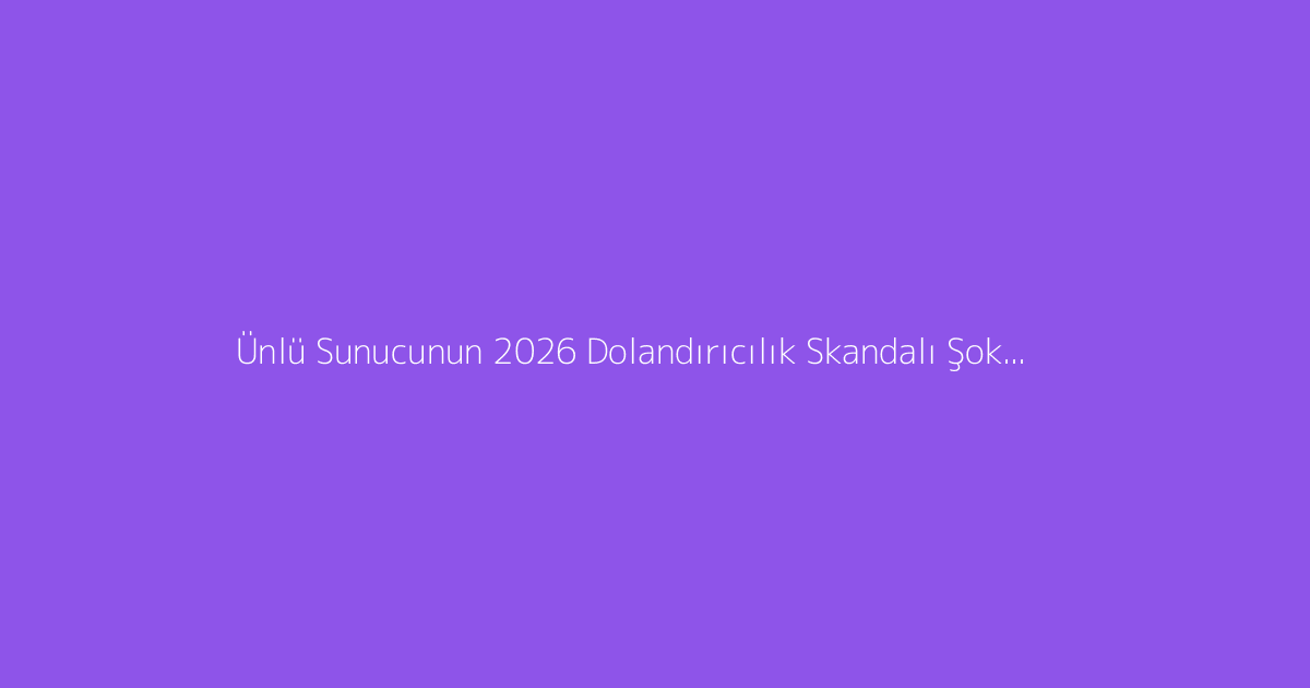 Ünlü Sunucunun 2026 Dolandırıcılık Skandalı Şoke Etti