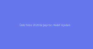 Ünlü Yıldız 2026'da Şaşırtıcı Hedef Açıkladı