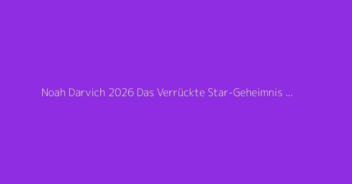 Noah Darvich 2026 Das Verrückte Star-Geheimnis Enthüllt