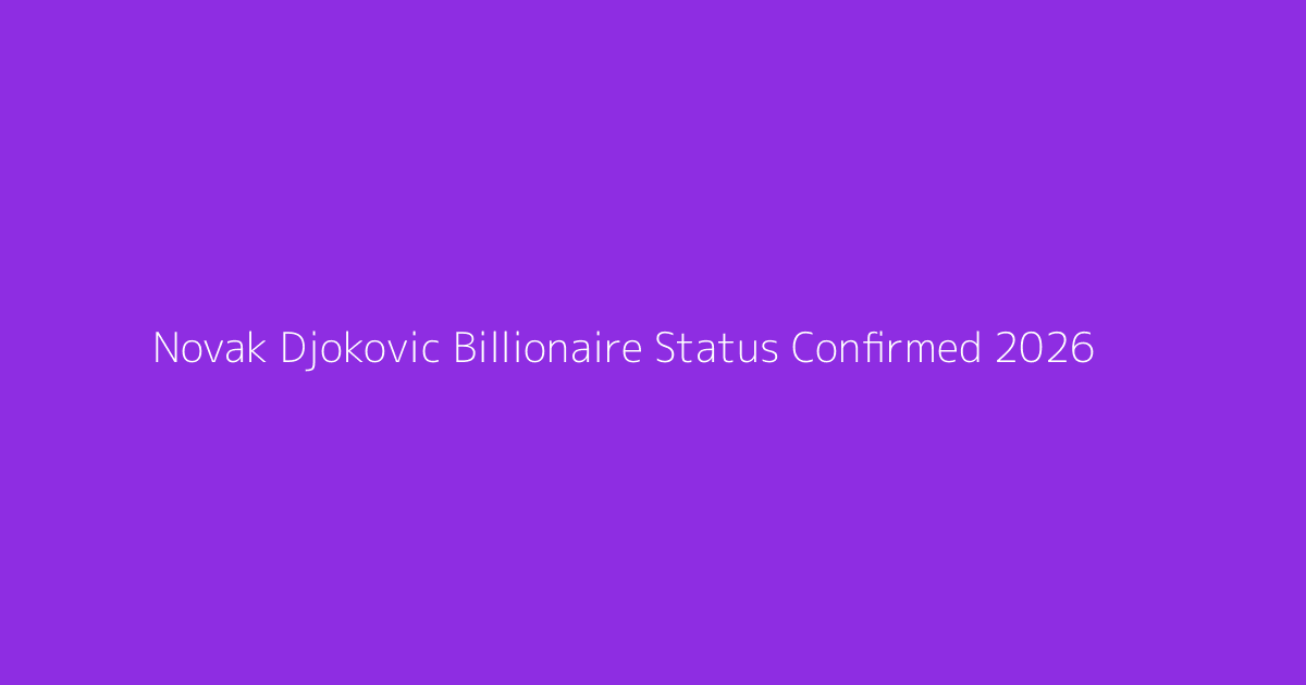 Novak Djokovic Billionaire Status Confirmed 2026