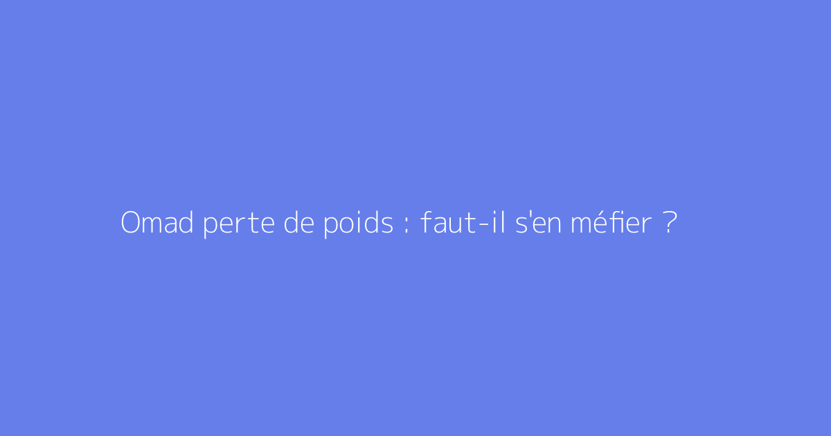 Omad perte de poids : faut-il s'en méfier ?