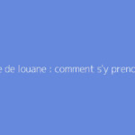 Origine de louane : comment s'y prendre ?