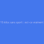 Perdre 15 kilos sans sport : est-ce vraiment possible ?