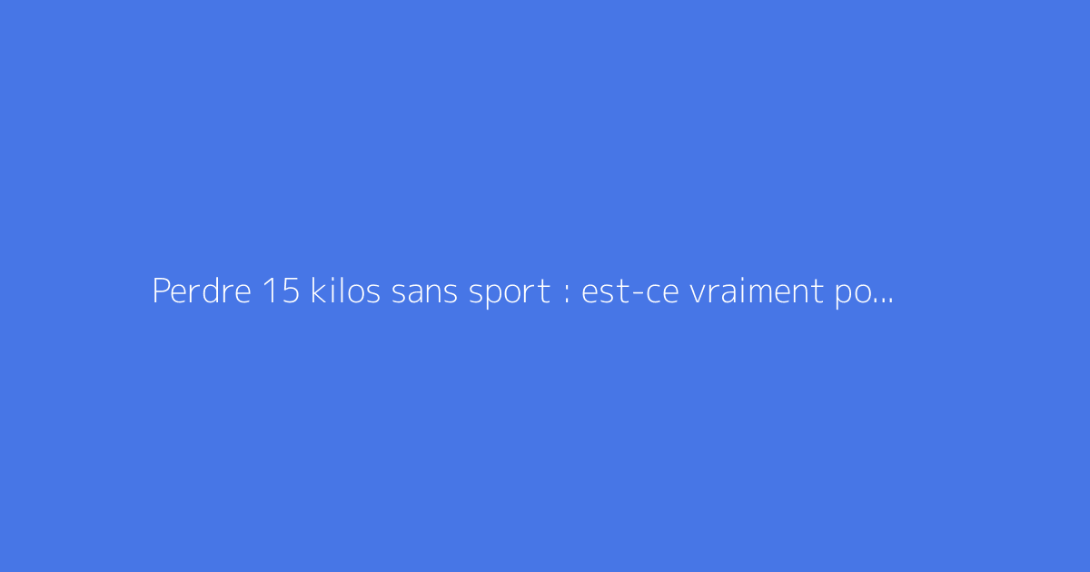 Perdre 15 kilos sans sport : est-ce vraiment possible ?
