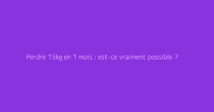 Perdre 15kg en 1 mois : est-ce vraiment possible ?