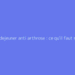 Petit dejeuner anti arthrose : ce qu'il faut savoir