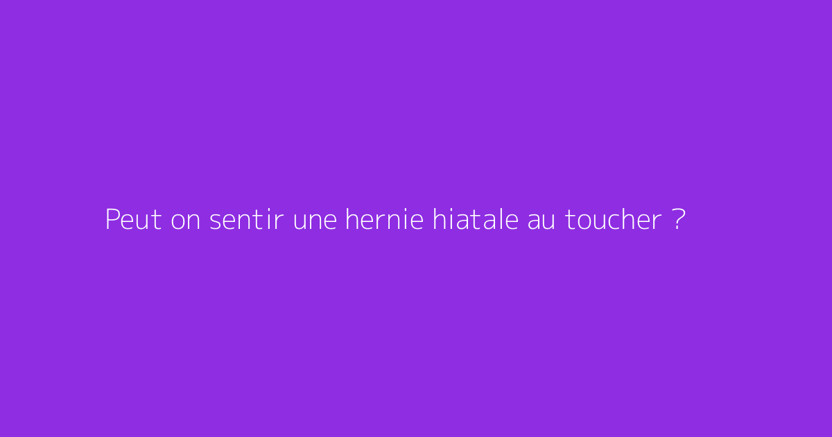 Peut on sentir une hernie hiatale au toucher ?