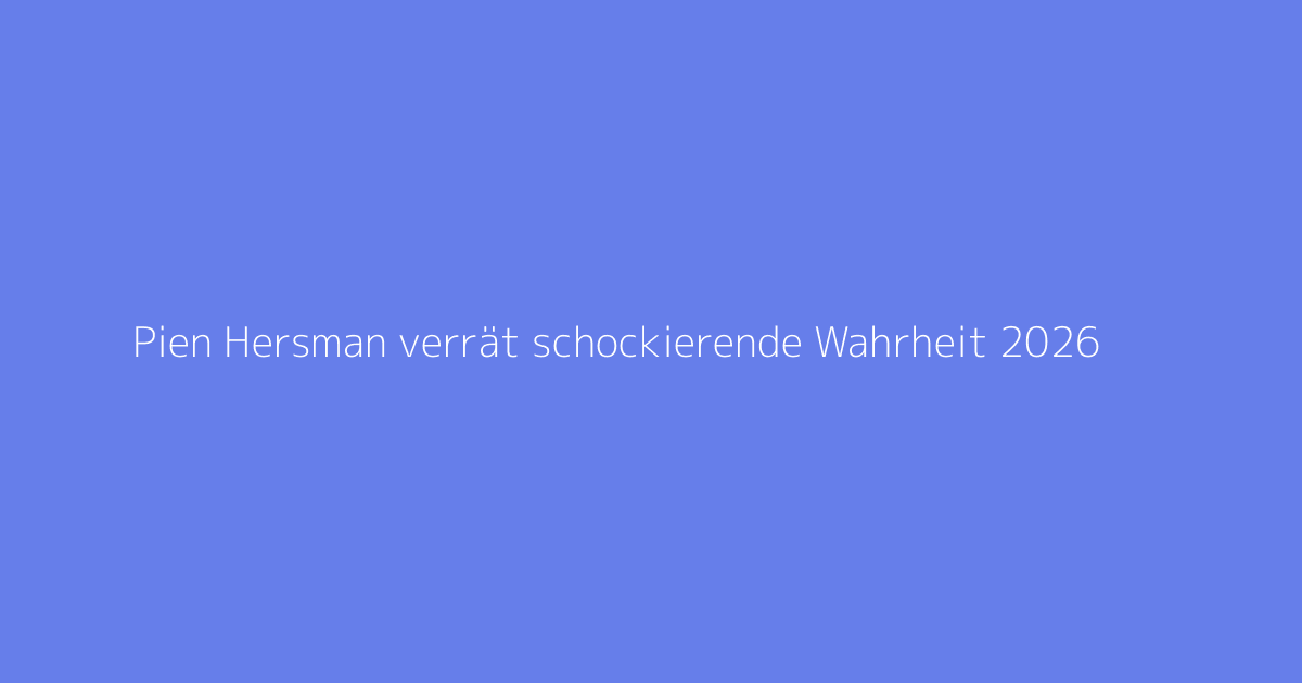 Pien Hersman verrät schockierende Wahrheit 2026