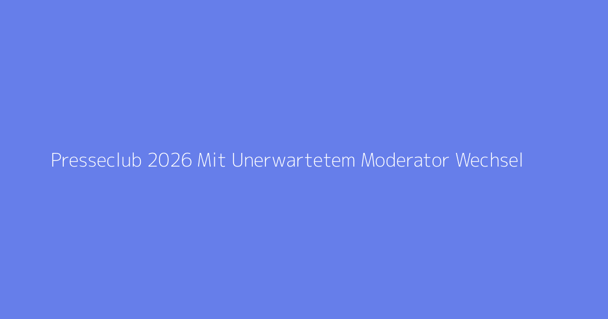 Presseclub 2026 Mit Unerwartetem Moderator Wechsel