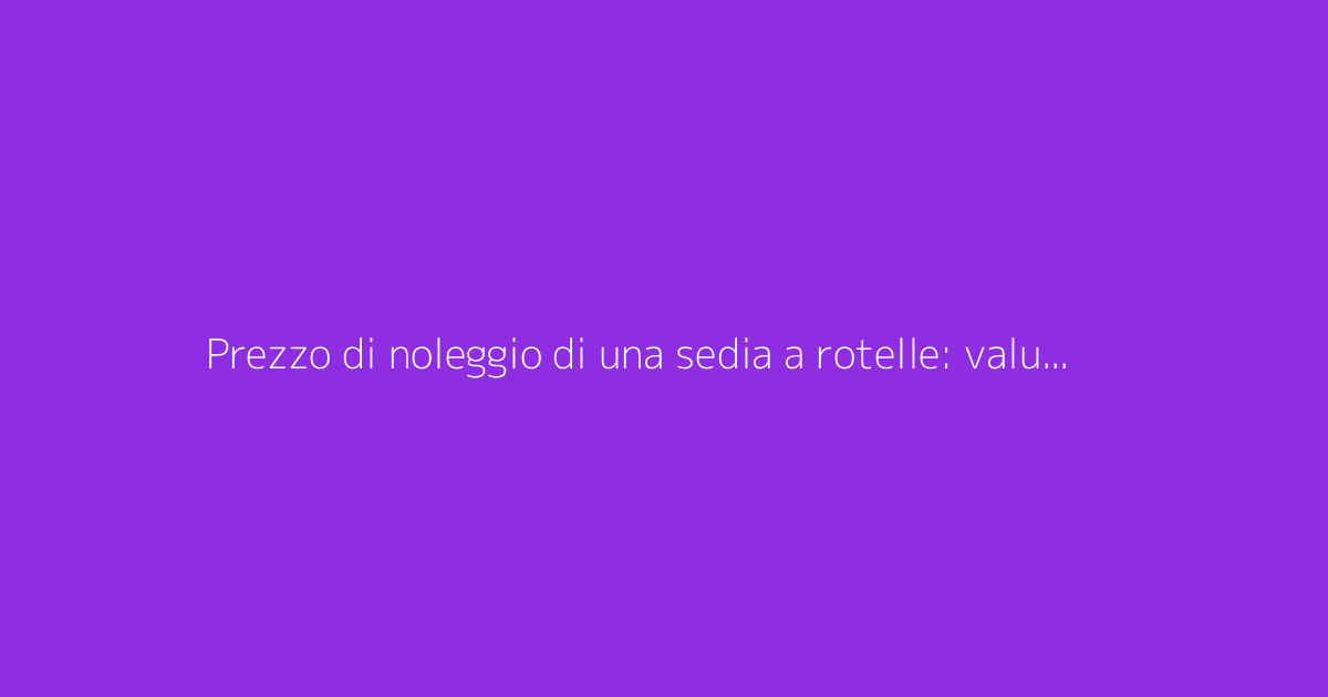 Prezzo di noleggio di una sedia a rotelle: valutazione in base al periodo di prestito