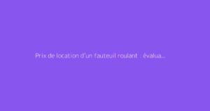 Prix de location d’un fauteuil roulant : évaluation selon le temps de prêt