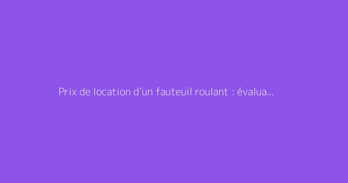 Prix de location d’un fauteuil roulant : évaluation selon le temps de prêt