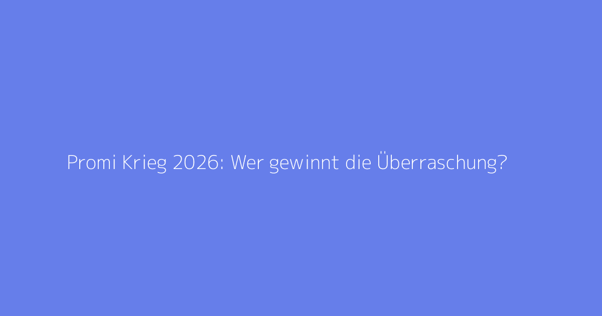 Promi Krieg 2026: Wer gewinnt die Überraschung?