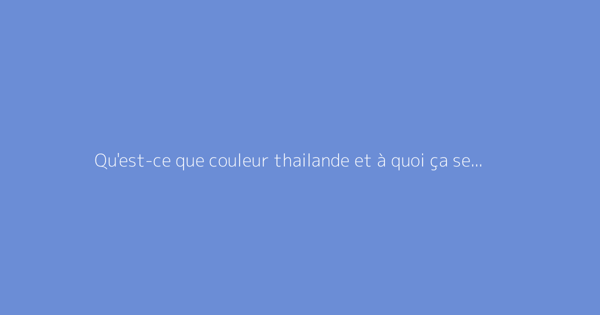 Qu'est-ce que couleur thailande et à quoi ça sert ?