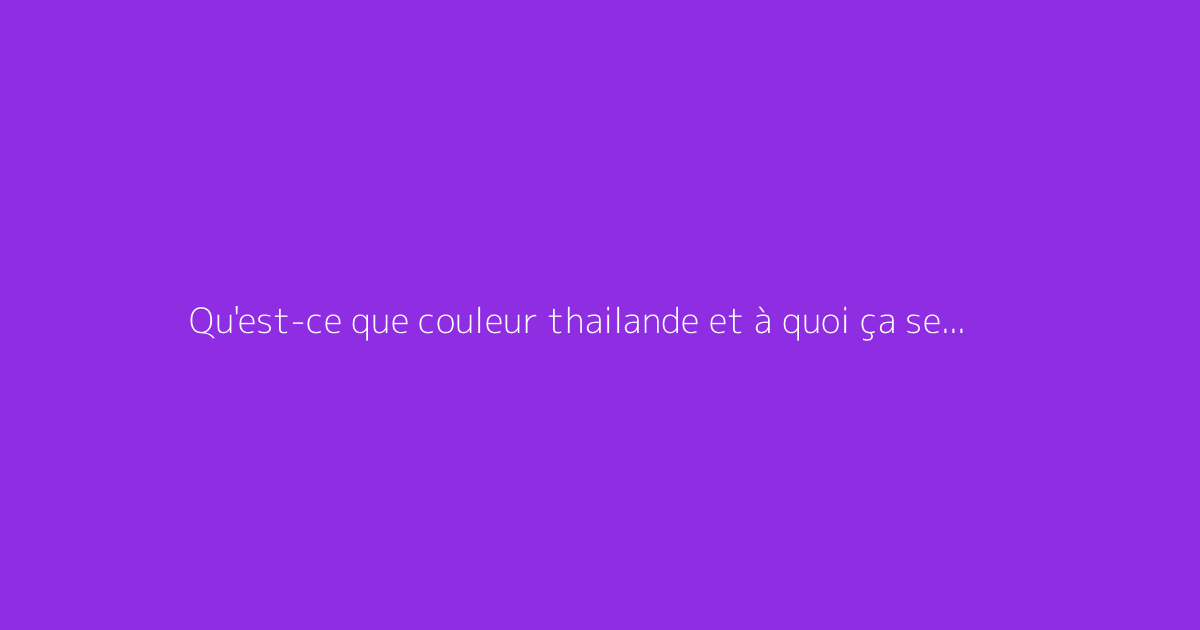 Qu'est-ce que couleur thailande et à quoi ça sert ?