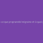 Qu'est-ce que propranolol migraine et à quoi ça sert ?