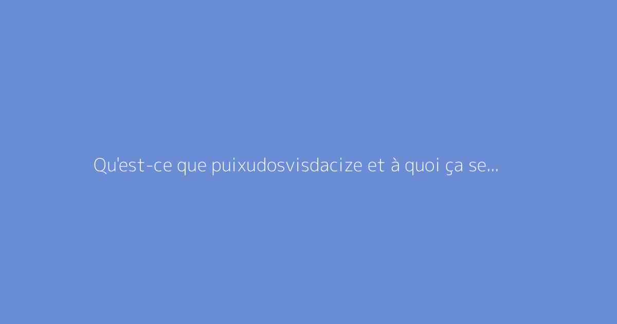 Qu'est-ce que puixudosvisdacize et à quoi ça sert ?
