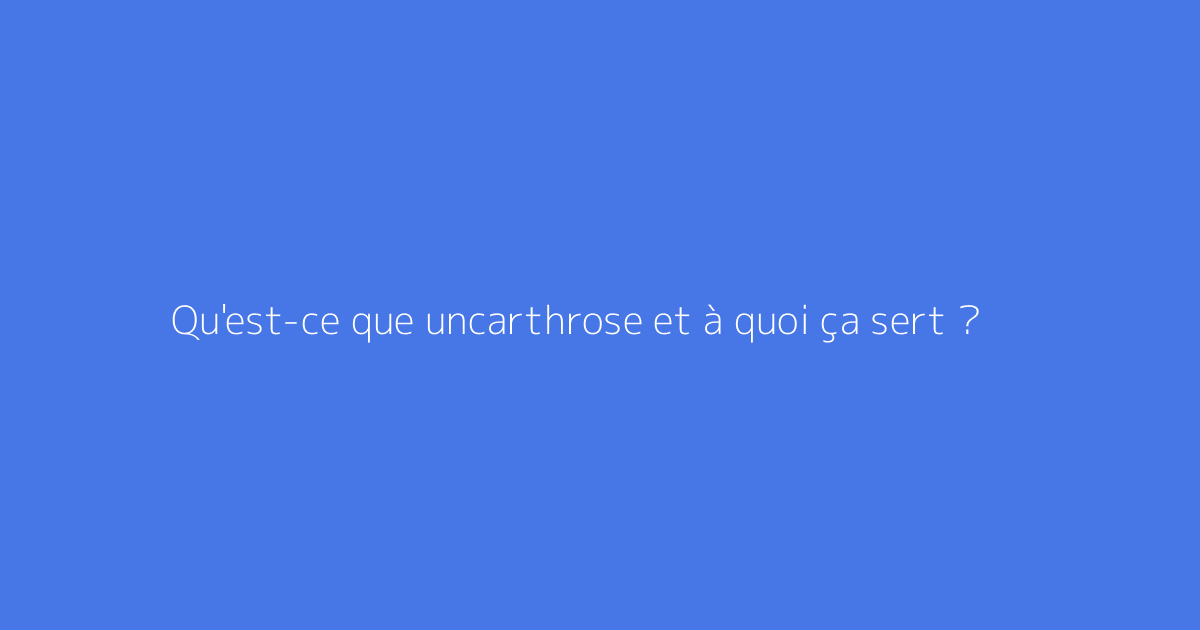Qu'est-ce que uncarthrose et à quoi ça sert ?