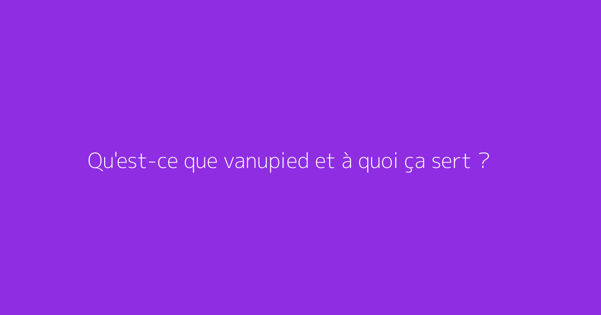Qu'est-ce que vanupied et à quoi ça sert ?