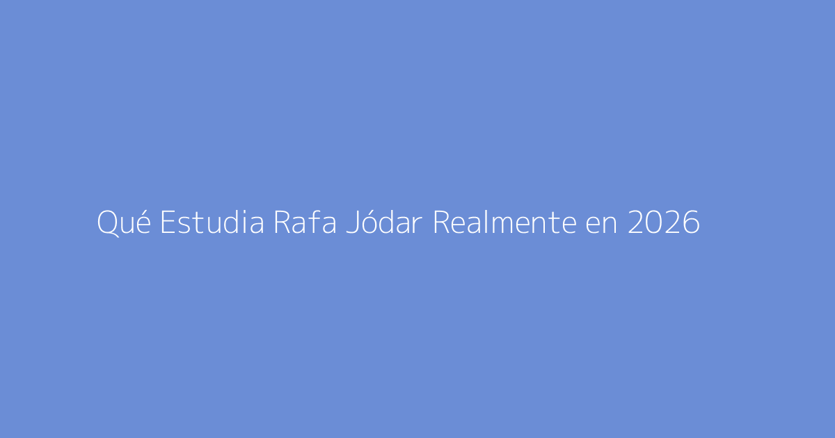 Qué Estudia Rafa Jódar Realmente en 2026