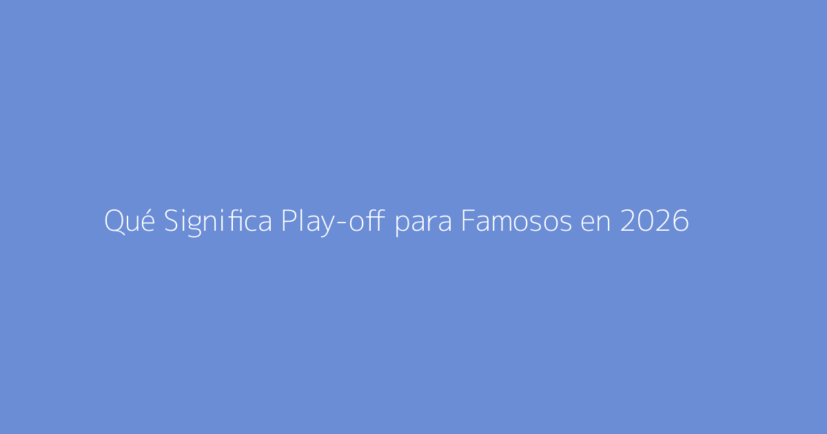 Qué Significa Play-off para Famosos en 2026