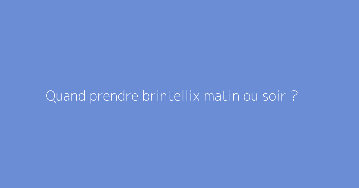 Quand prendre brintellix matin ou soir ?