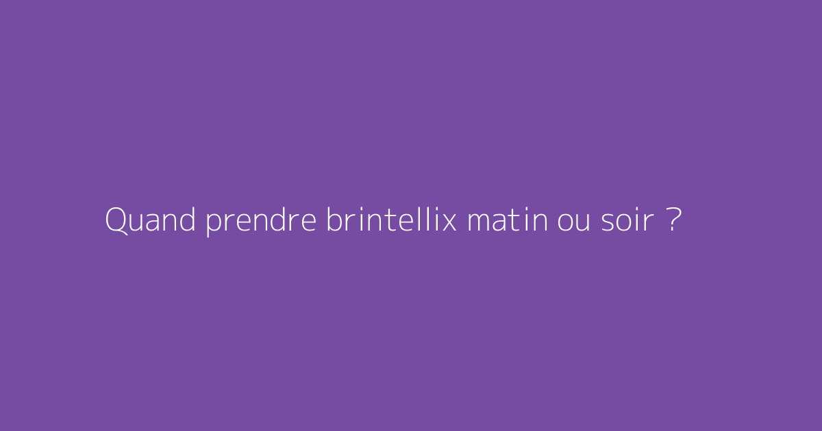 Quand prendre brintellix matin ou soir ?