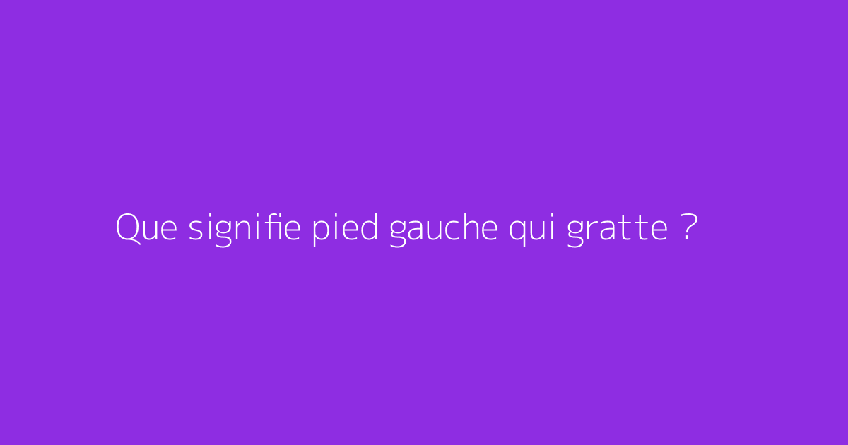 Que signifie pied gauche qui gratte ?