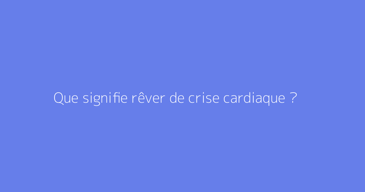 Que signifie rêver de crise cardiaque ?