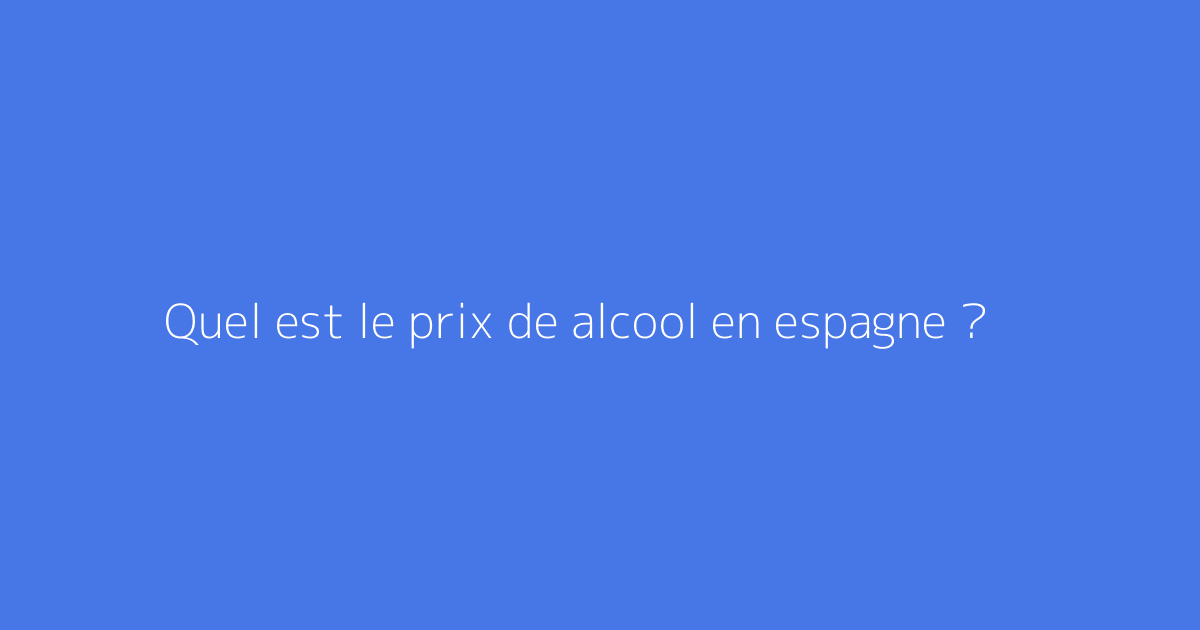 Quel est le prix de alcool en espagne ?