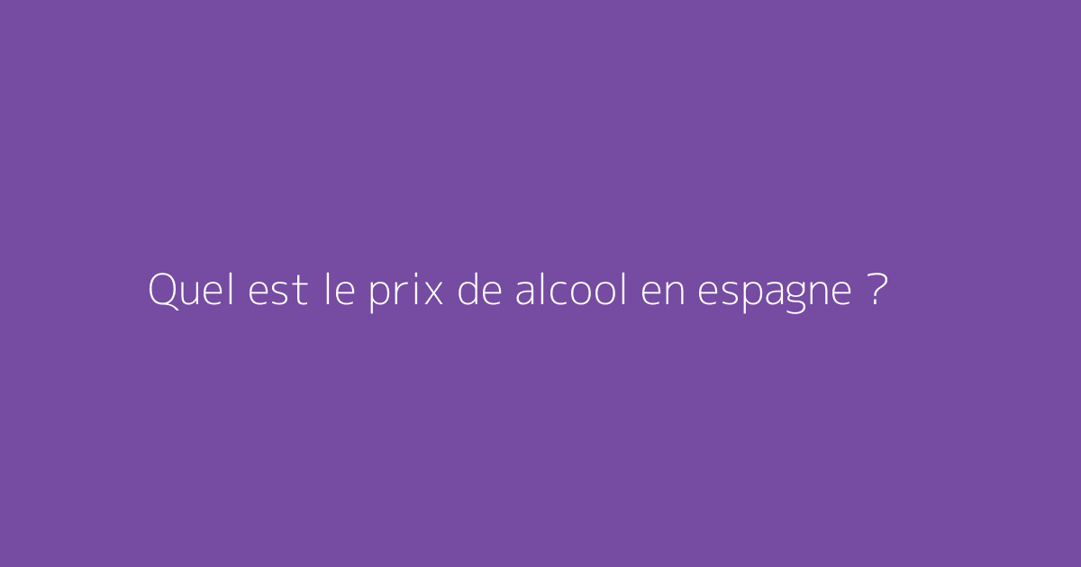 Quel est le prix de alcool en espagne ?