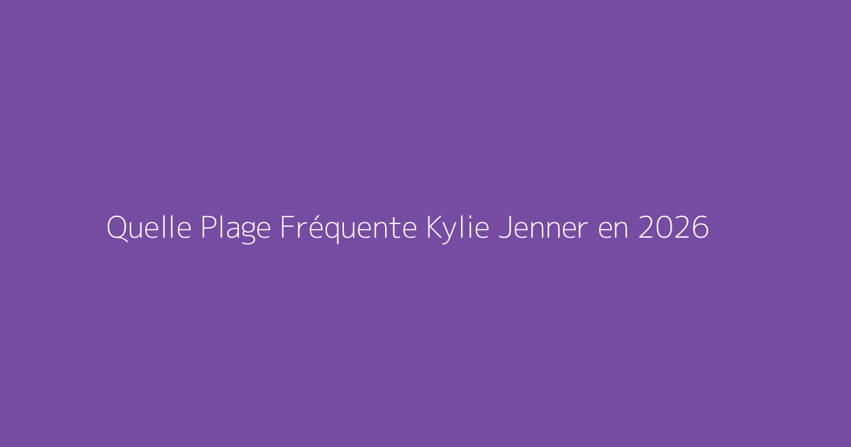Quelle Plage Fréquente Kylie Jenner en 2026