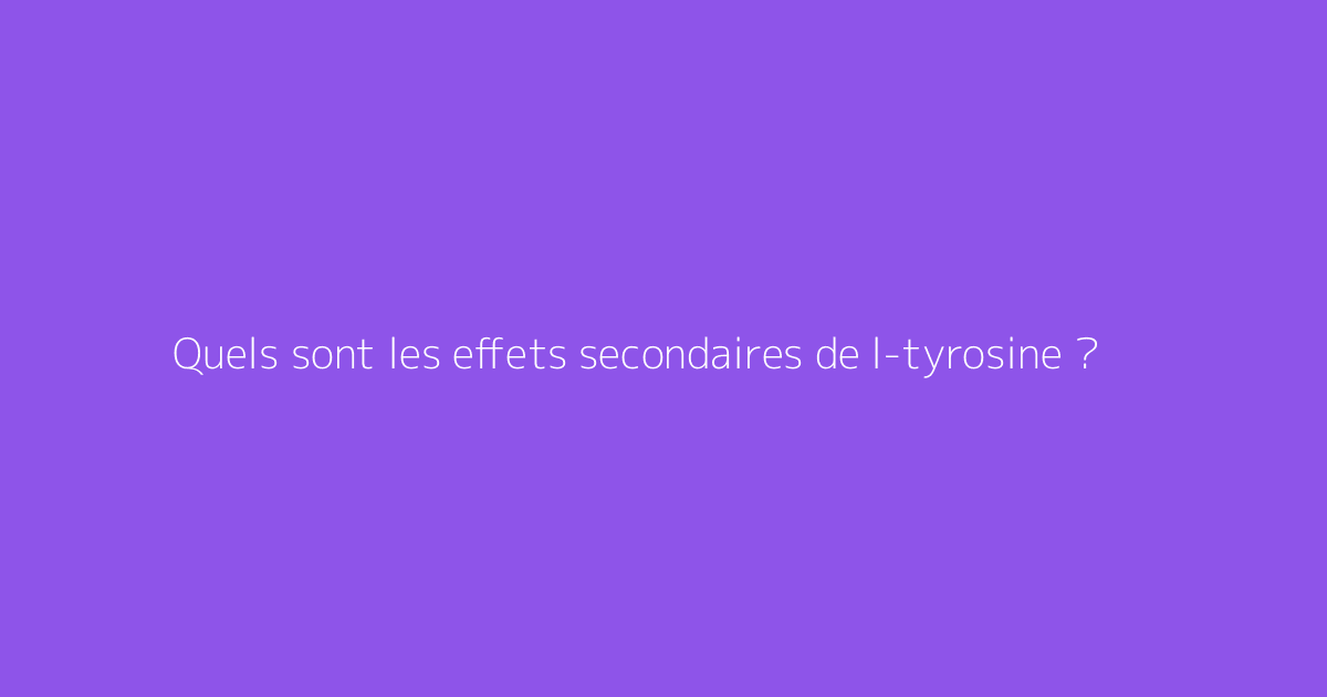 Quels sont les effets secondaires de l-tyrosine ?