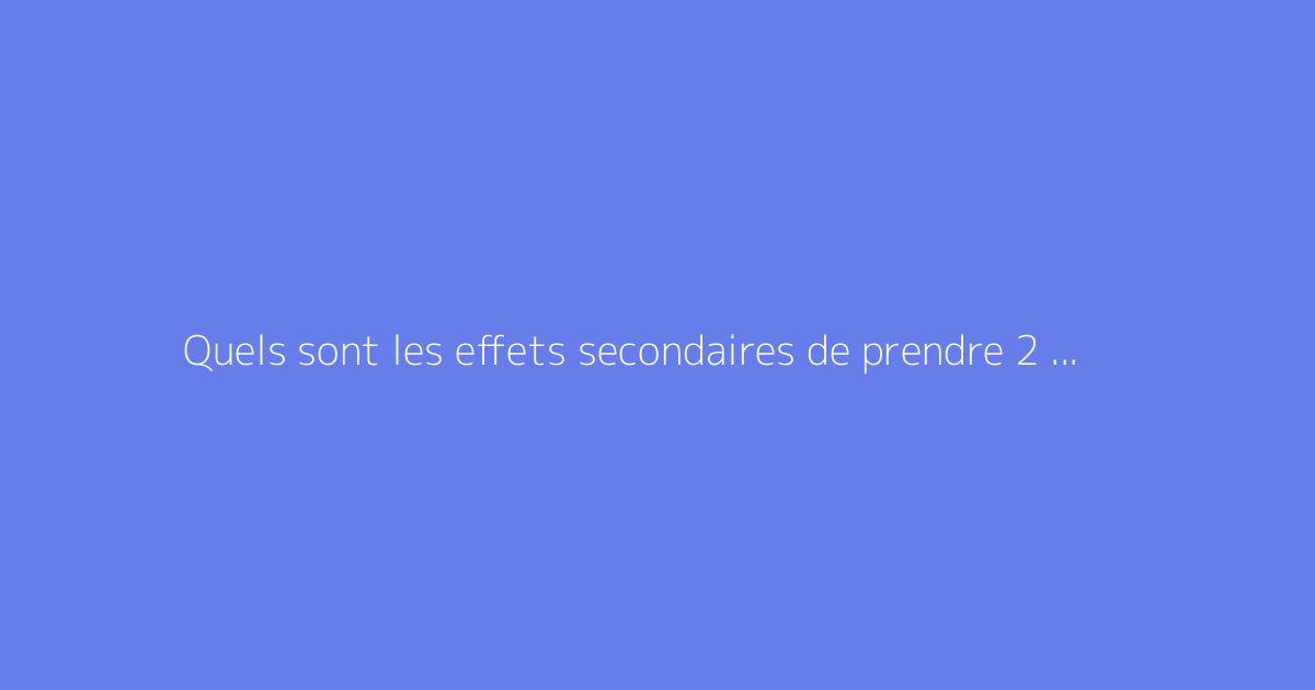 Quels sont les effets secondaires de prendre 2 pilules le meme jour ?