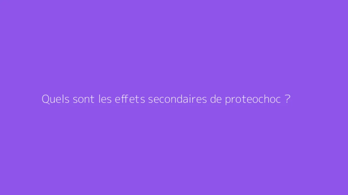 Quels sont les effets secondaires de proteochoc ?