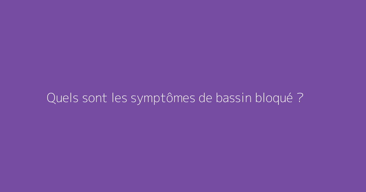 Quels sont les symptômes de bassin bloqué ?