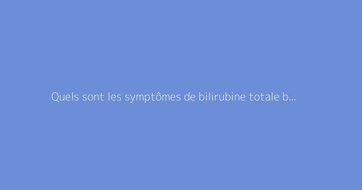 Quels sont les symptômes de bilirubine totale basse ?