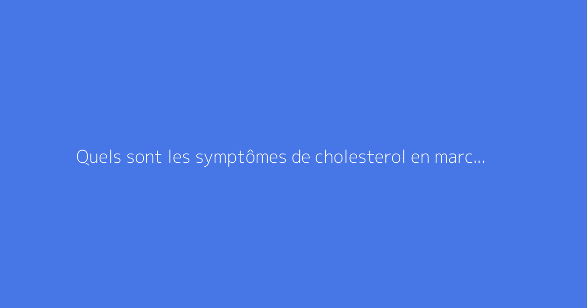 Quels sont les symptômes de cholesterol en marchant ?