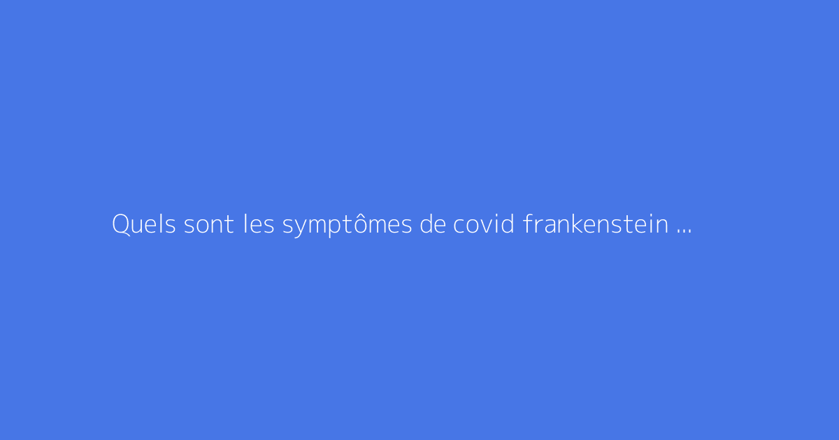 Quels sont les symptômes de covid frankenstein duree ?