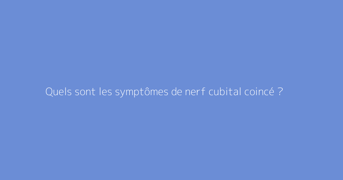 Quels sont les symptômes de nerf cubital coincé ?