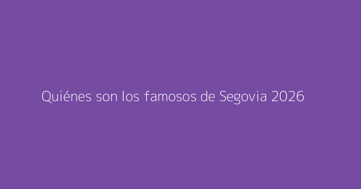 Quiénes son los famosos de Segovia 2026