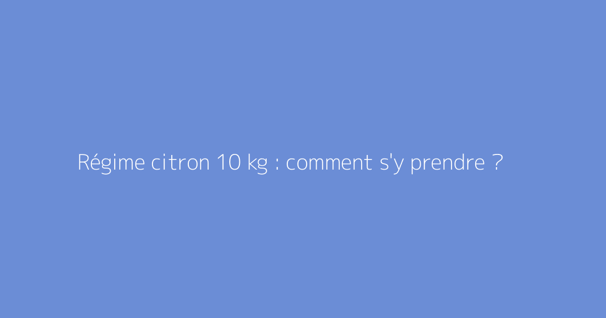 Régime citron 10 kg : comment s'y prendre ?