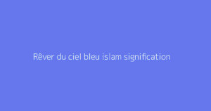 Rêver du ciel bleu islam signification