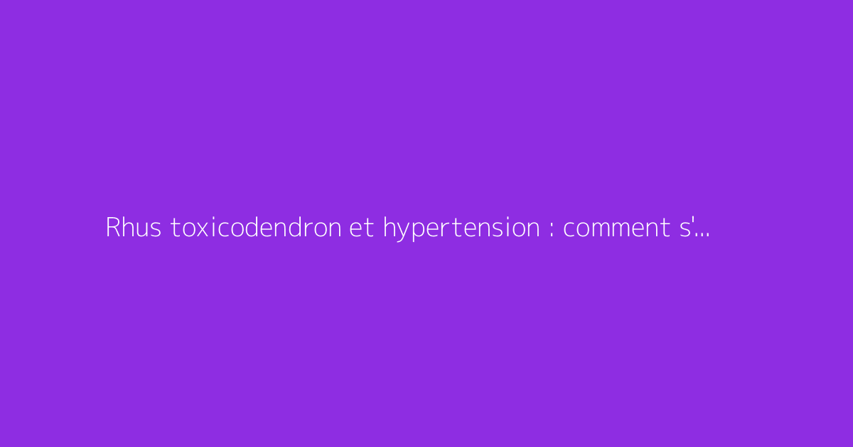 Rhus toxicodendron et hypertension : comment s'y prendre ?