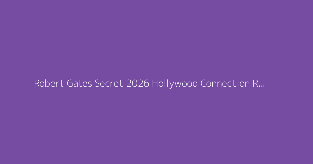 Robert Gates Secret 2026 Hollywood Connection Revealed