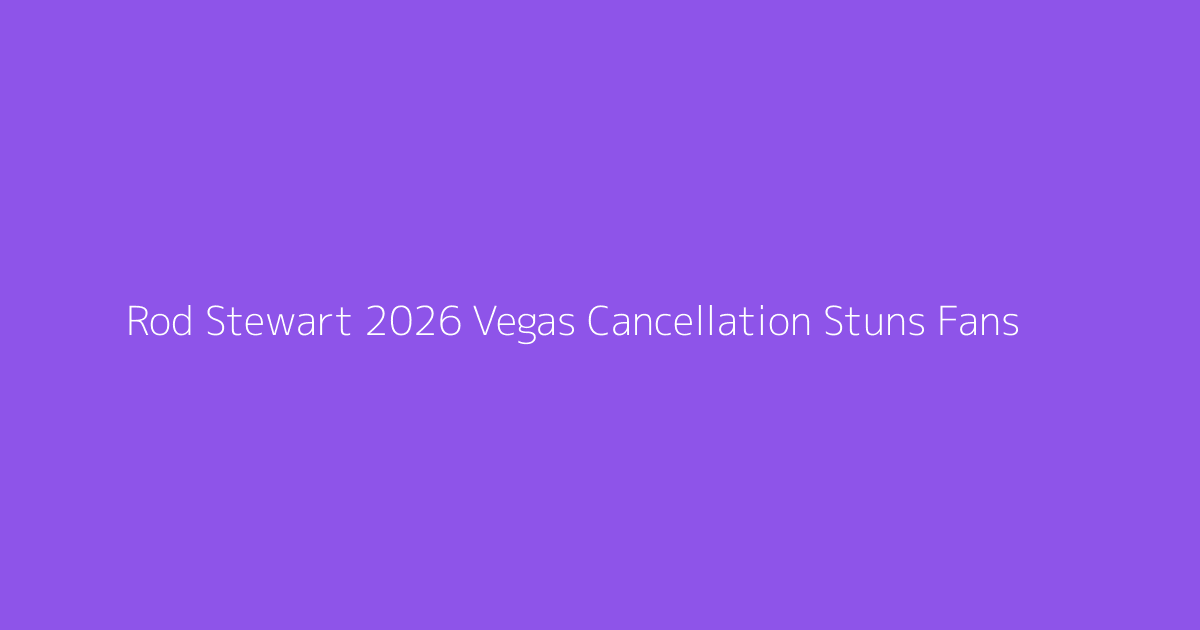 Rod Stewart 2026 Vegas Cancellation Stuns Fans