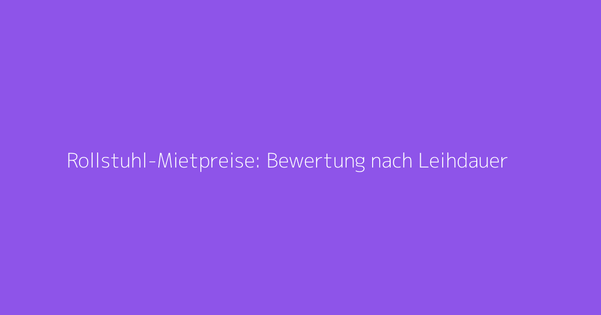 Rollstuhl-Mietpreise: Bewertung nach Leihdauer